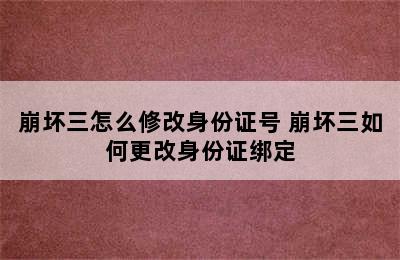 崩坏三怎么修改身份证号 崩坏三如何更改身份证绑定